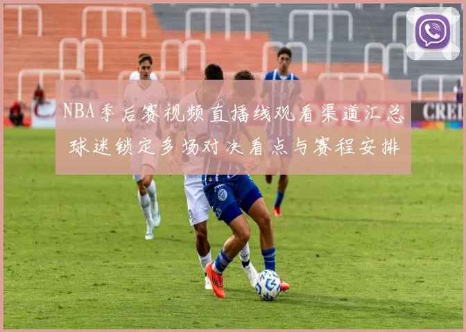 NBA季后赛视频直播线观看渠道汇总 球迷锁定多场对决看点与赛程安排