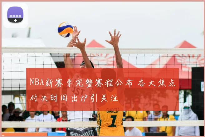 NBA新赛季完整赛程公布 各大焦点对决时间出炉引关注