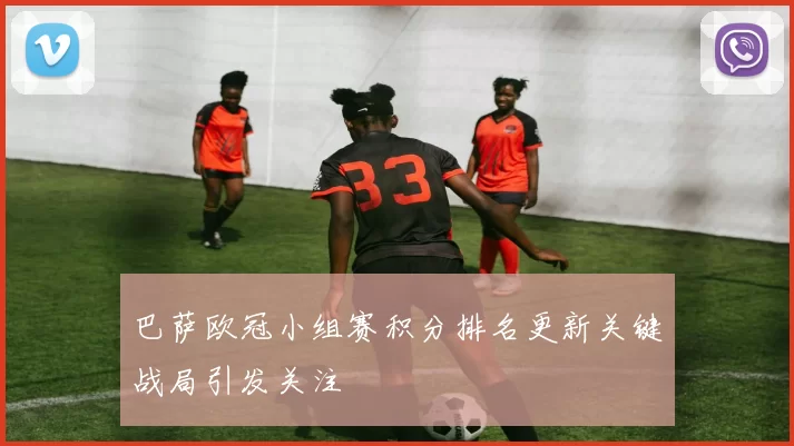 巴萨欧冠小组赛积分排名更新关键战局引发关注