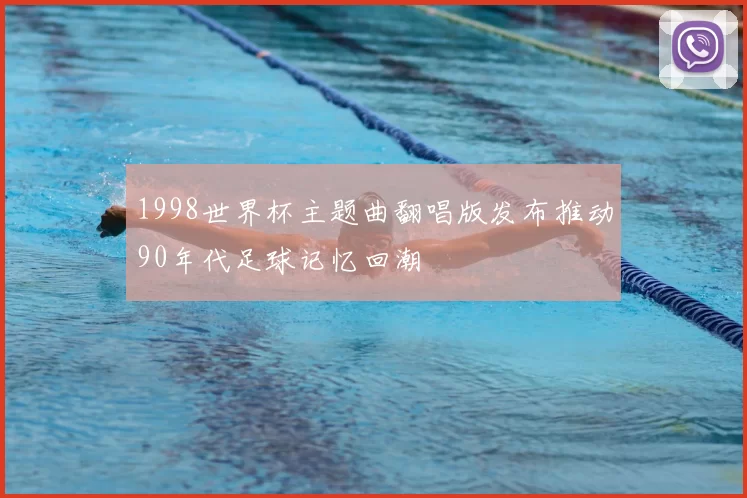 1998世界杯主题曲翻唱版发布推动90年代足球记忆回潮