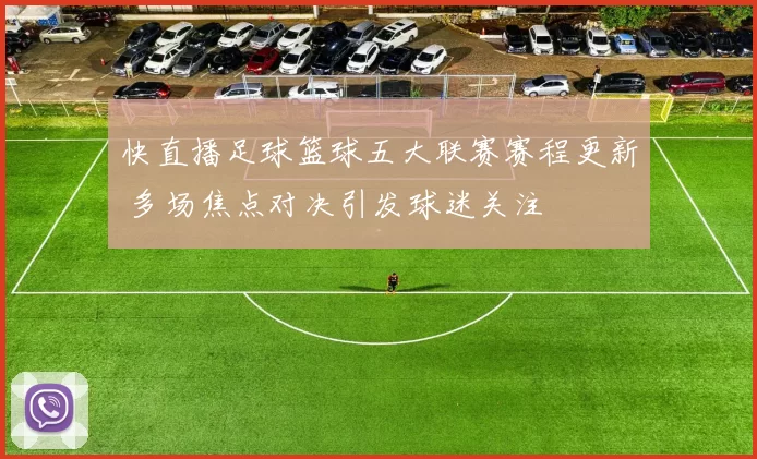 快直播足球篮球五大联赛赛程更新 多场焦点对决引发球迷关注