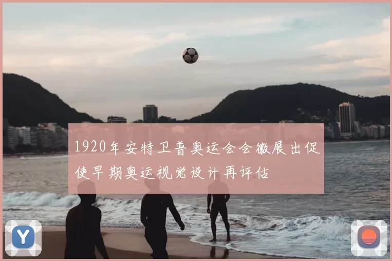 1920年安特卫普奥运会会徽展出促使早期奥运视觉设计再评估