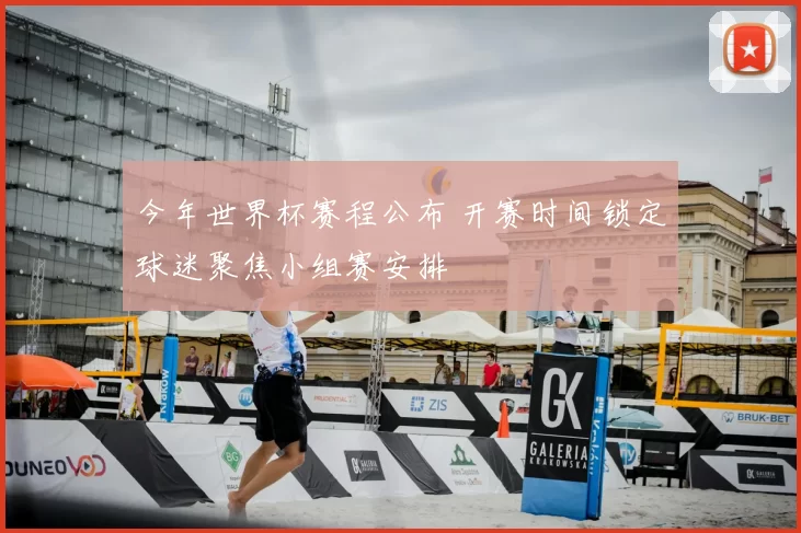 今年世界杯赛程公布 开赛时间锁定球迷聚焦小组赛安排