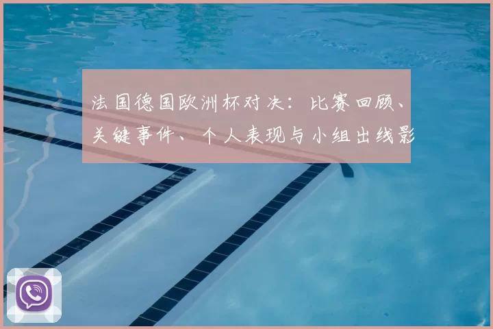 法国德国欧洲杯对决：比赛回顾、关键事件、个人表现与小组出线影响