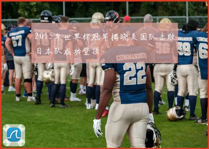 2015年世界杯冠军揭晓美国队击败日本队成功登顶
