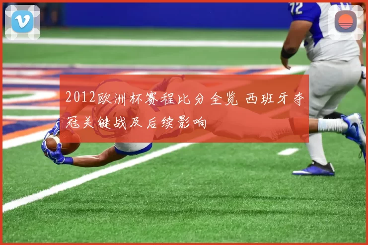 2012欧洲杯赛程比分全览 西班牙夺冠关键战及后续影响