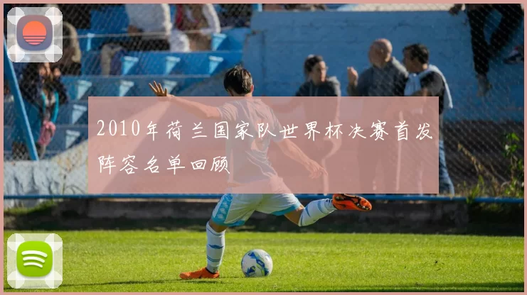 2010年荷兰国家队世界杯决赛首发阵容名单回顾