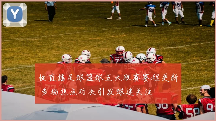 快直播足球篮球五大联赛赛程更新 多场焦点对决引发球迷关注