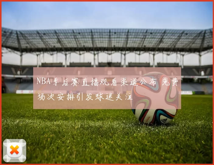 NBA季后赛直播观看渠道公布 免费场次安排引发球迷关注