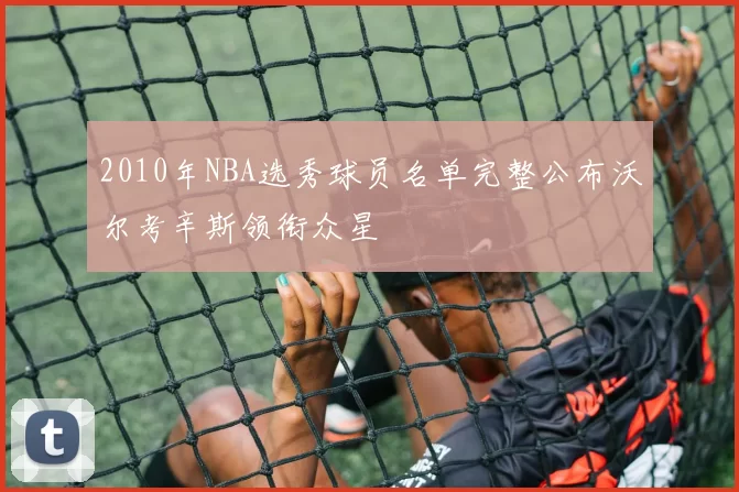 2010年NBA选秀球员名单完整公布沃尔考辛斯领衔众星