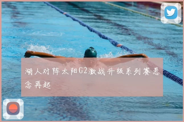 湖人对阵太阳G2激战升级系列赛悬念再起