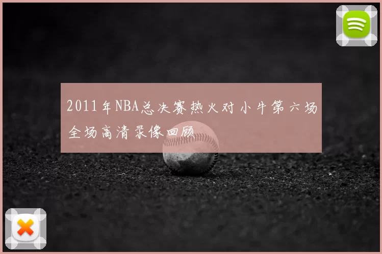 2011年NBA总决赛热火对小牛第六场全场高清录像回顾