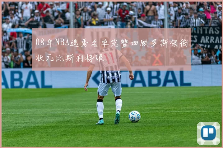 08年NBA选秀名单完整回顾罗斯领衔状元比斯利榜眼