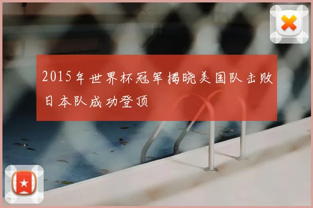 2015年世界杯冠军揭晓美国队击败日本队成功登顶
