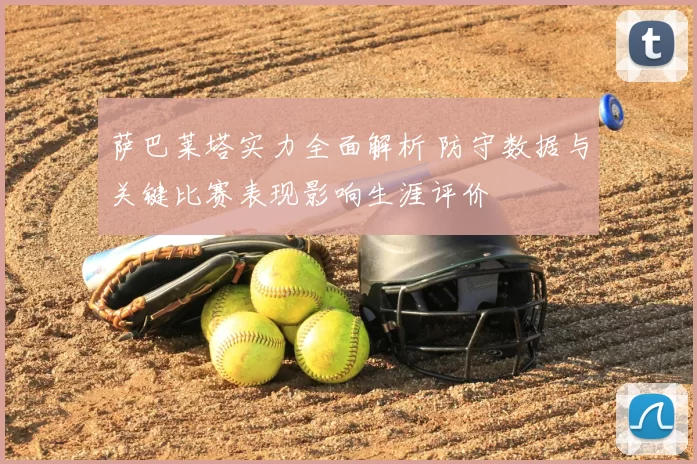 萨巴莱塔实力全面解析 防守数据与关键比赛表现影响生涯评价