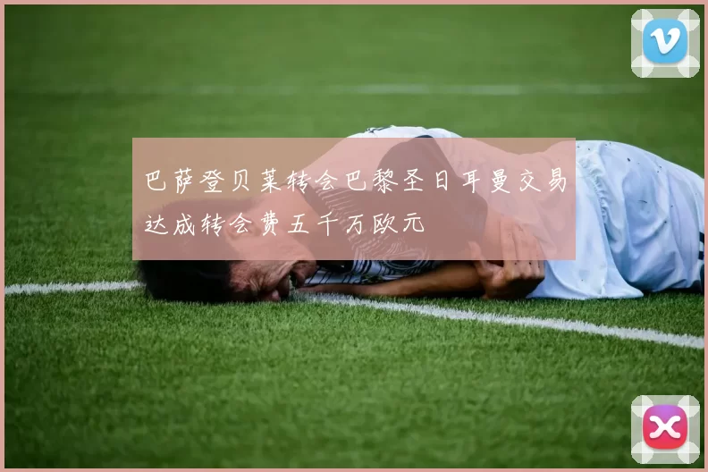 巴萨登贝莱转会巴黎圣日耳曼交易达成转会费五千万欧元