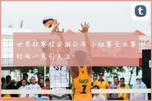 世界杯赛程安排公布 小组赛至决赛时间一览引关注