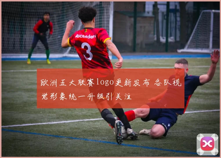 欧洲五大联赛logo更新发布 各队视觉形象统一升级引关注