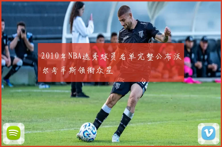 2010年NBA选秀球员名单完整公布沃尔考辛斯领衔众星