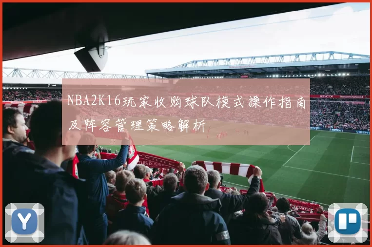 NBA2K16玩家收购球队模式操作指南及阵容管理策略解析