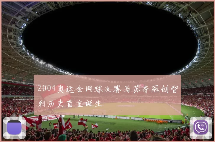 2004奥运会网球决赛马苏夺冠创智利历史首金诞生