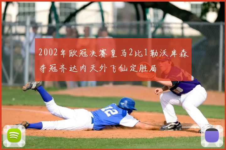 2002年欧冠决赛皇马2比1勒沃库森夺冠齐达内天外飞仙定胜局