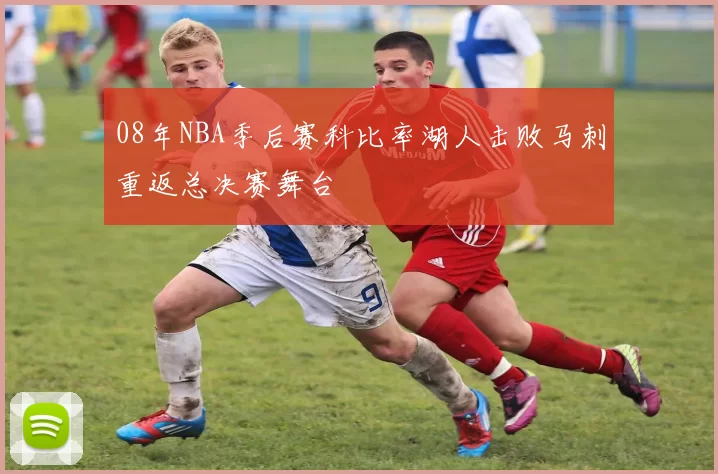 08年NBA季后赛科比率湖人击败马刺重返总决赛舞台