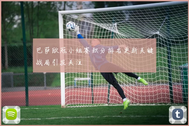 巴萨欧冠小组赛积分排名更新关键战局引发关注