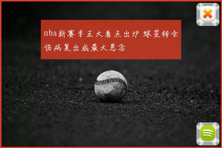 nba新赛季五大看点出炉 球星转会伤病复出成最大悬念