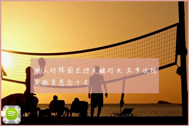 湖人对阵国王迎关键对决 末节攻防定胜负悬念十足