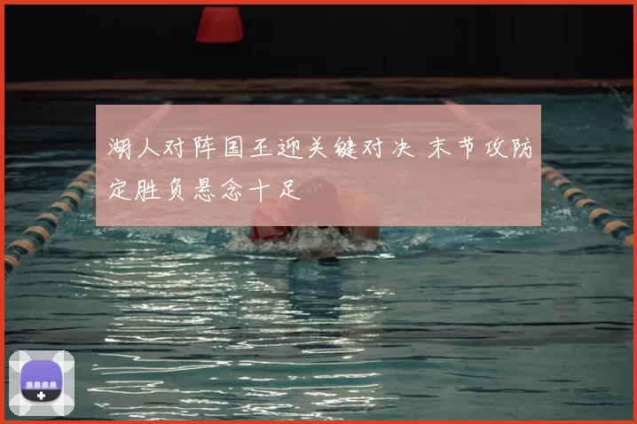 湖人对阵国王迎关键对决 末节攻防定胜负悬念十足