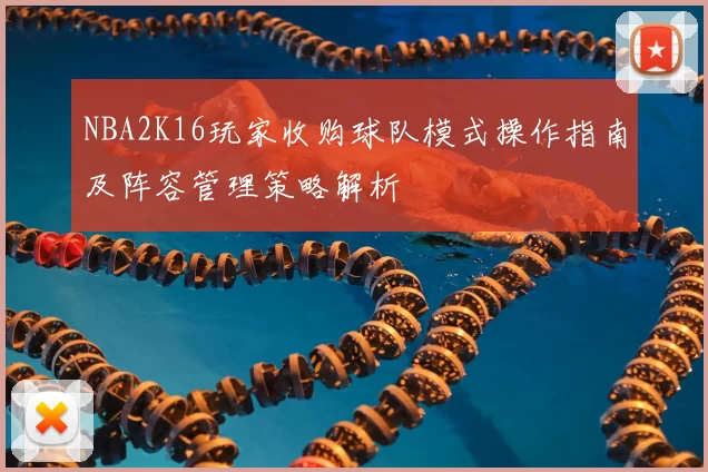 NBA2K16玩家收购球队模式操作指南及阵容管理策略解析