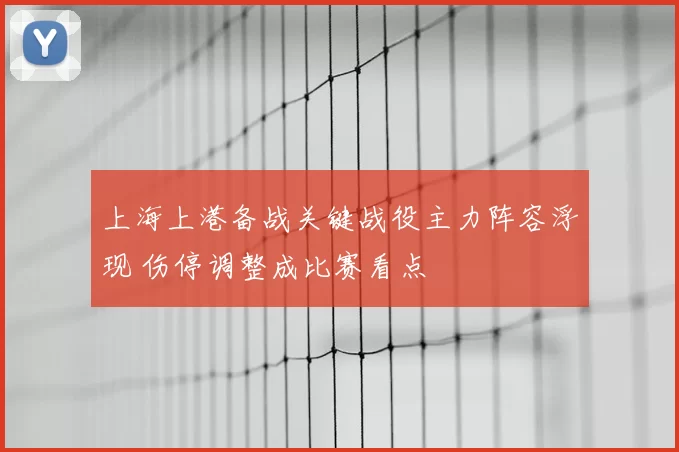 上海上港备战关键战役主力阵容浮现 伤停调整成比赛看点