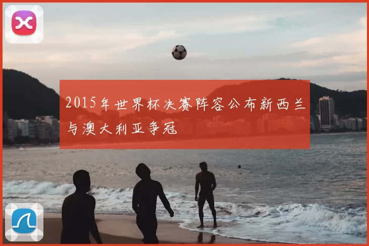 2015年世界杯决赛阵容公布新西兰与澳大利亚争冠