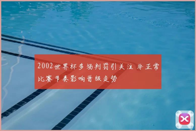 2002世界杯多场判罚引关注 非正常比赛节奏影响晋级走势