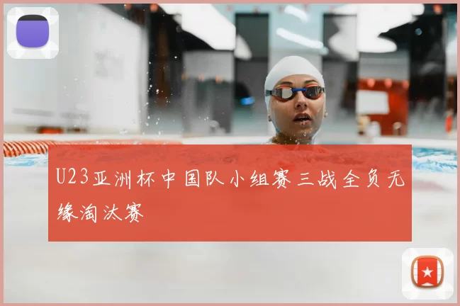 U23亚洲杯中国队小组赛三战全负无缘淘汰赛