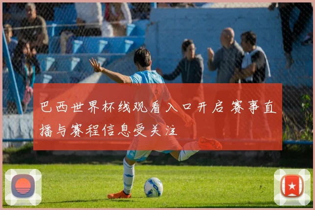 巴西世界杯线观看入口开启 赛事直播与赛程信息受关注