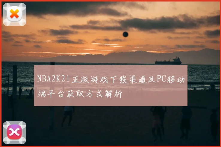 NBA2K21正版游戏下载渠道及PC移动端平台获取方式解析