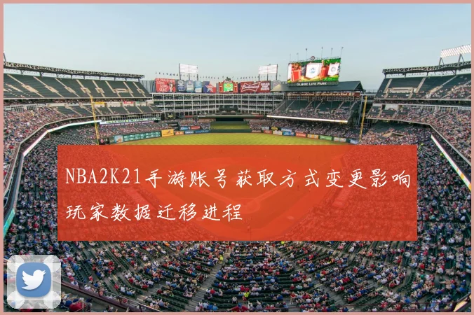 NBA2K21手游账号获取方式变更影响玩家数据迁移进程