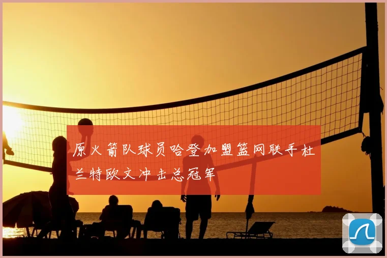 原火箭队球员哈登加盟篮网联手杜兰特欧文冲击总冠军