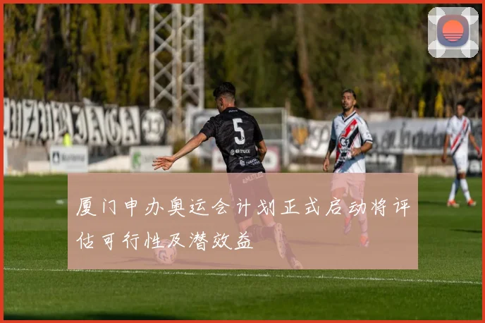 厦门申办奥运会计划正式启动将评估可行性及潜效益