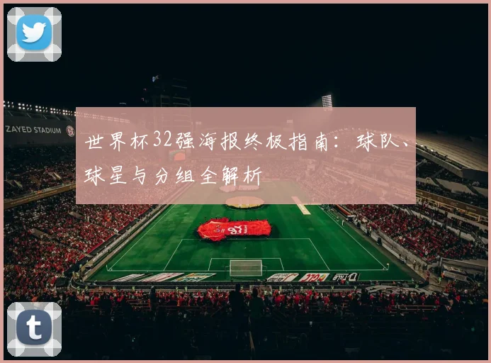 世界杯32强海报终极指南:球队、球星与分组全解析