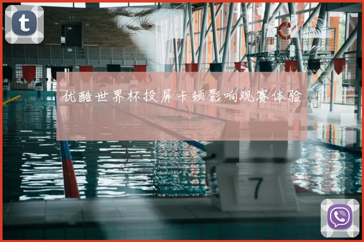 优酷世界杯投屏卡顿影响观赛体验