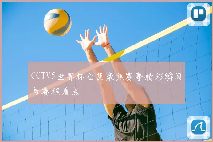 CCTV5世界杯合集聚焦赛事精彩瞬间与赛程看点